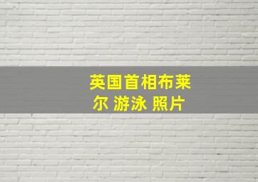 英国首相布莱尔 游泳 照片